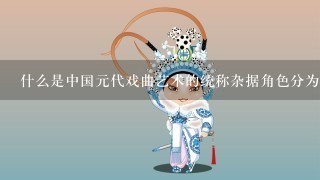 什么是中国元代戏曲艺术的统称杂据角色分为哪4类