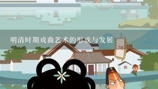 明清时期戏曲艺术的形成与发展