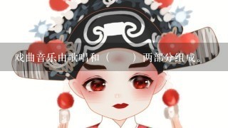 戏曲音乐由歌唱和（ ）两部分组成。