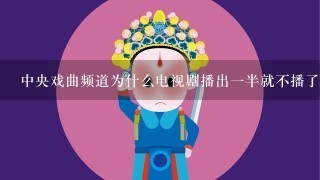 中央戏曲频道为什么电视剧播出1半就不播了