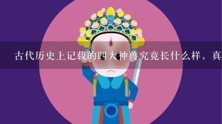 古代历史上记载的4大神兽究竟长什么样，真的像电视