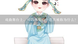 戏曲舞台上，可以携带的小道具被称为什么？（）