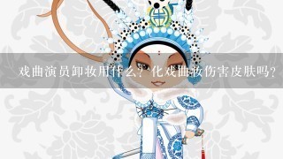 戏曲演员卸妆用什么？化戏曲妆伤害皮肤吗？