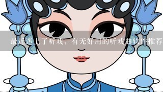 最近迷上了听戏，有无好用的听戏曲软件推荐？