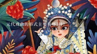 元代戏曲的形式主要有哪3种？