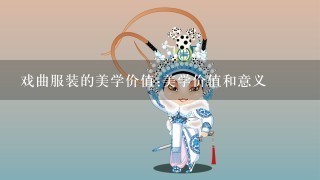 戏曲服装的美学价值:美学价值和意义