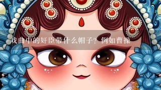 戏曲中的奸臣带什么帽子？例如曹操