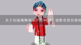 关于压缩视频刻录DVD问题？请教有没有很好的办法和