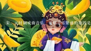 宋、元时期戏曲音乐、说唱音乐繁盛的原因是什么？