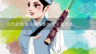 古代武将身后插锦旗的含义是什么