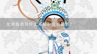 化戏曲妆用什么来保护皮肤最好？