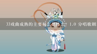 33戏曲成熟的主要标志是什么？1.0 分唱歌剧本旁白戏票