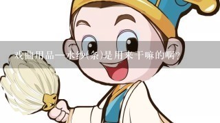 戏曲用品—水纱(条)是用来干嘛的啊?