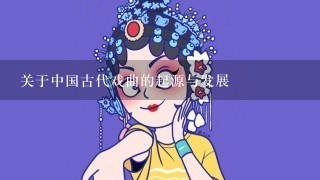 关于中国古代戏曲的起源与发展