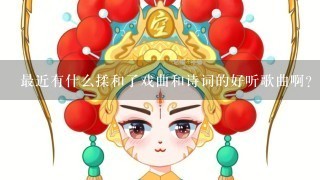 最近有什么揉和了戏曲和诗词的好听歌曲啊?