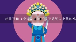 戏曲丑角（应该是）摘下帽子晃晃头上戴的小辫子什么意思？