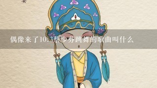 偶像来了10.3蔡少芬跳舞的歌曲叫什么