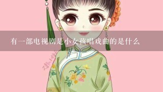 有1部电视剧是小女孩唱戏曲的是什么