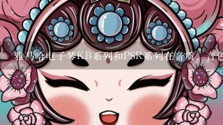 雅马哈电子琴KB系列和PSR系列在音质、音色上哪个好?戏曲伴奏用哪个型号好?先谢谢了!