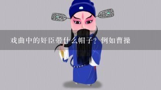 戏曲中的奸臣带什么帽子？例如曹操