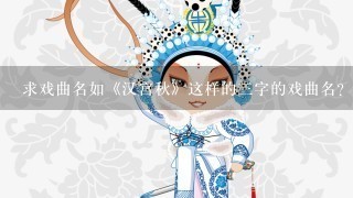 求戏曲名如《汉宫秋》这样的3字的戏曲名？