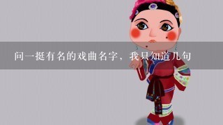 问1挺有名的戏曲名字，我只知道几句