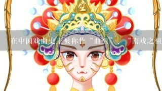 在中国戏曲史上被称作“曲祖”、“南戏之祖”的是( )