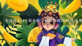 有没有专门下载戏曲(京剧和豫剧)的网站?免费的。有的话推荐下.有分送的