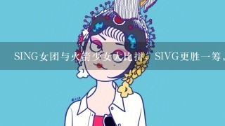 SING女团与火箭少女大比拼，SIVG更胜1筹，这只团队