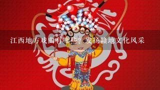 江西地方戏曲有哪些？发扬赣地文化风采