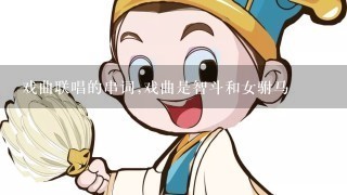 戏曲联唱的串词,戏曲是智斗和女驸马