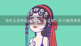 为什么有些传统剧种（如京剧）中只使用男性演员来扮演女性角色?