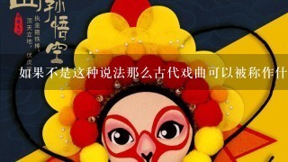 如果不是这种说法那么古代戏曲可以被称作什么呢？有没有其他常用的称呼方式？