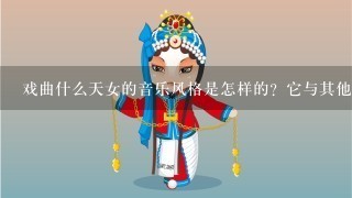 戏曲什么天女的音乐风格是怎样的？它与其他类型的音乐有何不同之处？