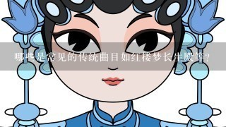 哪些是常见的传统曲目如红楼梦长生殿等？