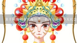 第十问豫剧秦雪梅吊孝一折阎立品在今天社会文化中发挥了什么样的作用和意义