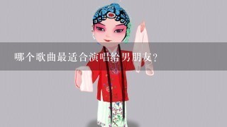 哪个歌曲最适合演唱给男朋友?