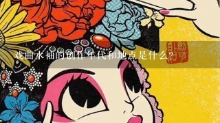 戏曲水袖的创作年代和地点是什么?