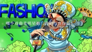 哪个戏曲是明星拍广告的经典作品?