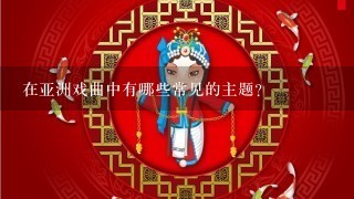 在亚洲戏曲中有哪些常见的主题?