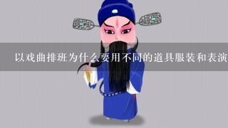 以戏曲排班为什么要用不同的道具服装和表演方式来表演不同的人物形象?