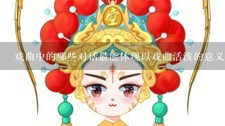 戏曲中的哪些对话最能体现以戏曲活泼的意义?